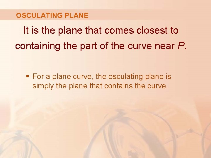 OSCULATING PLANE It is the plane that comes closest to containing the part of