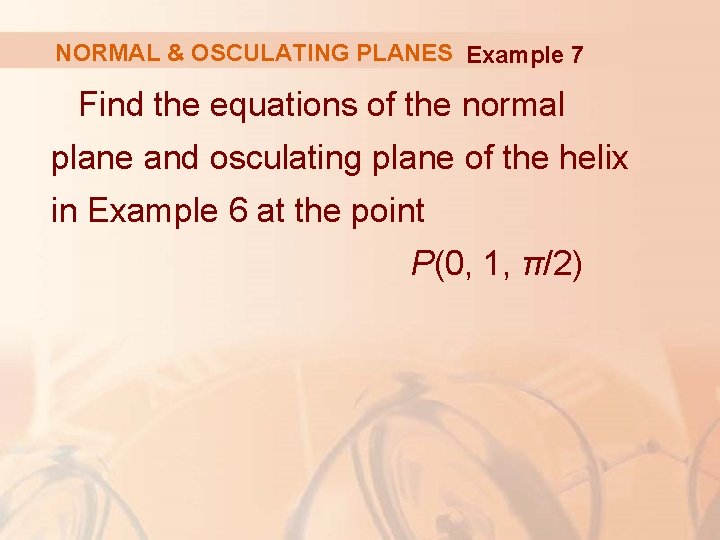 NORMAL & OSCULATING PLANES Example 7 Find the equations of the normal plane and