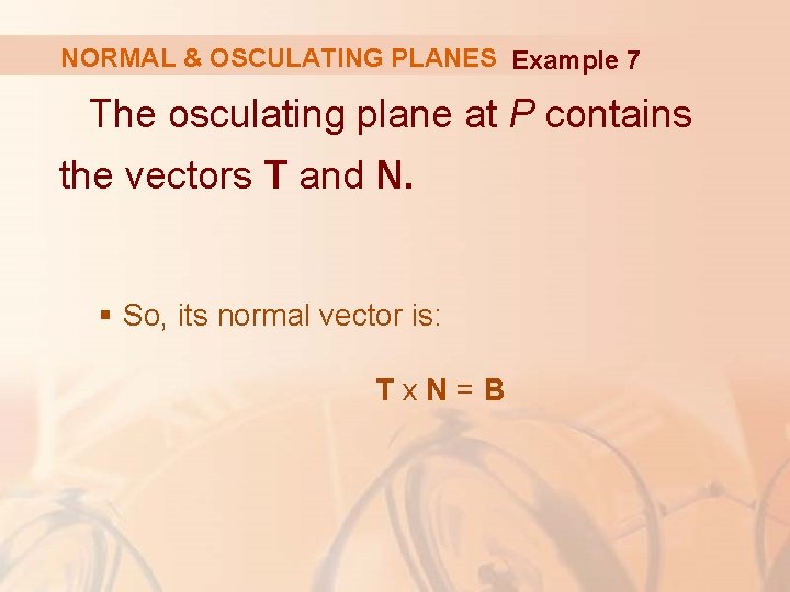 NORMAL & OSCULATING PLANES Example 7 The osculating plane at P contains the vectors