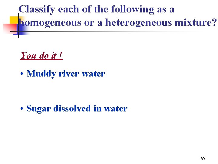 Classify each of the following as a homogeneous or a heterogeneous mixture? You do