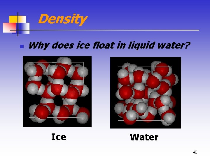 Density n Why does ice float in liquid water? Ice Water 48 