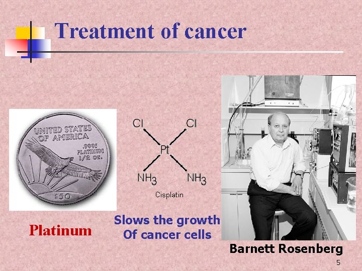 Treatment of cancer Platinum Slows the growth Of cancer cells Barnett Rosenberg 5 