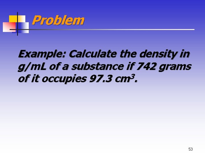 Problem Example: Calculate the density in g/m. L of a substance if 742 grams