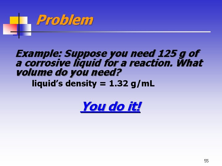 Problem Example: Suppose you need 125 g of a corrosive liquid for a reaction.