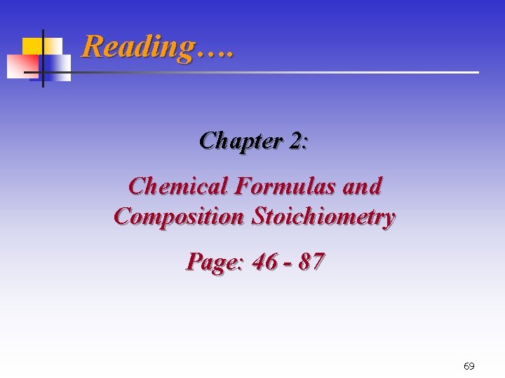 Reading…. Chapter 2: Chemical Formulas and Composition Stoichiometry Page: 46 - 87 69 