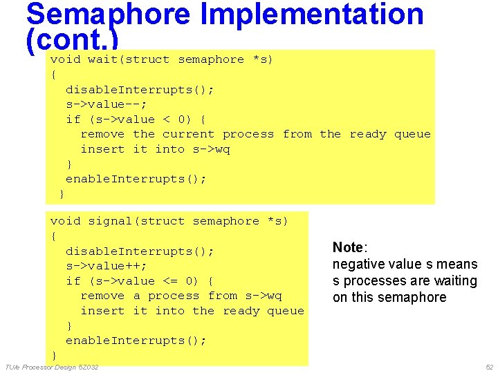 Semaphore Implementation (cont. ) void wait(struct semaphore *s) { disable. Interrupts(); s->value--; if (s->value Semaphore Implementation (cont. ) void wait(struct semaphore *s) { disable. Interrupts(); s->value--; if (s->value