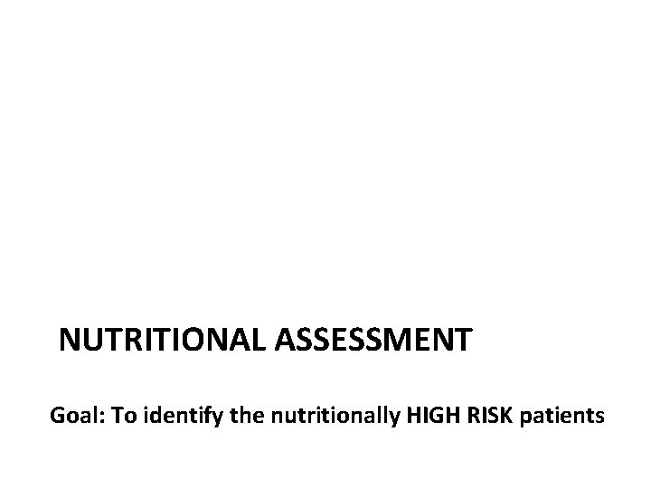 NUTRITIONAL ASSESSMENT Goal: To identify the nutritionally HIGH RISK patients 