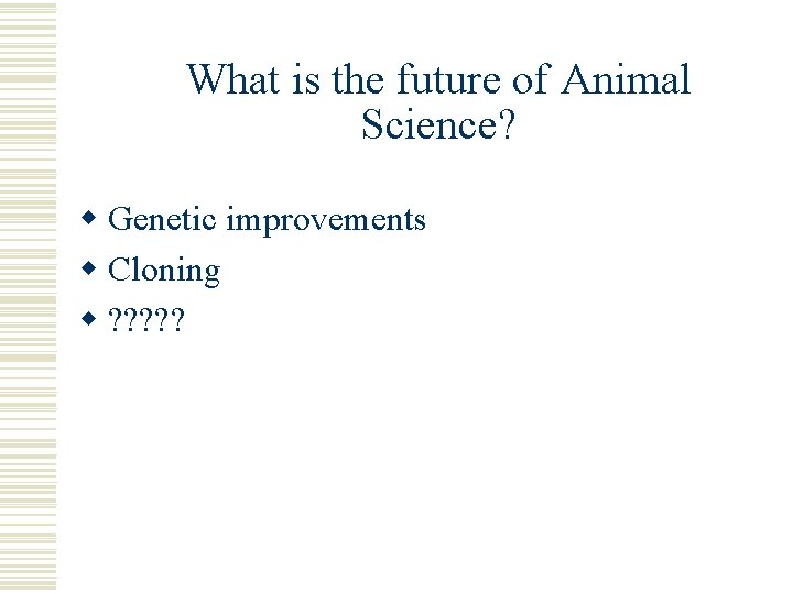 What is the future of Animal Science? w Genetic improvements w Cloning w ?
