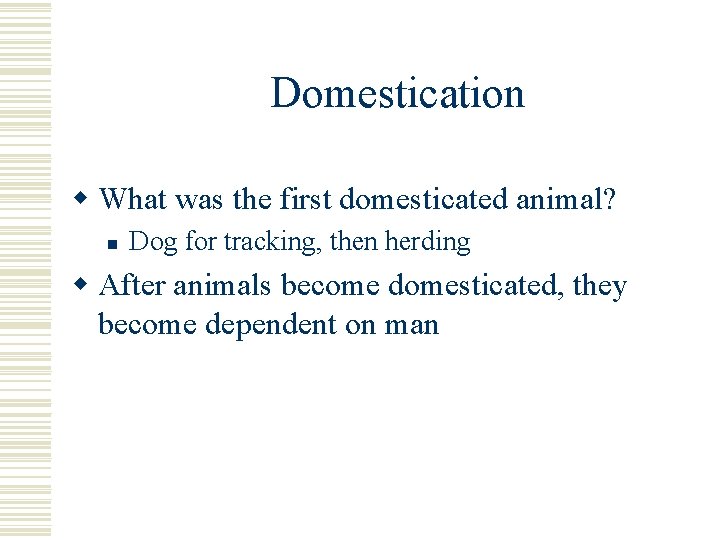 Domestication w What was the first domesticated animal? n Dog for tracking, then herding