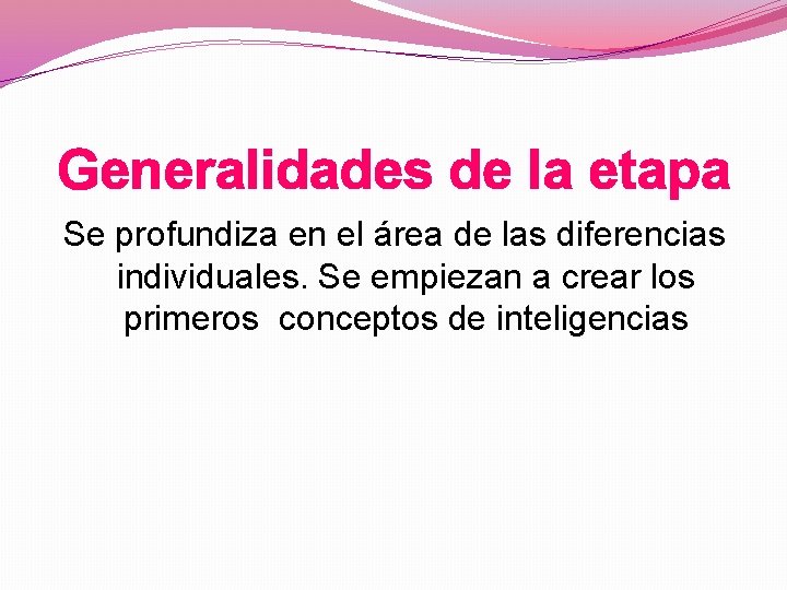 Generalidades de la etapa Se profundiza en el área de las diferencias individuales. Se