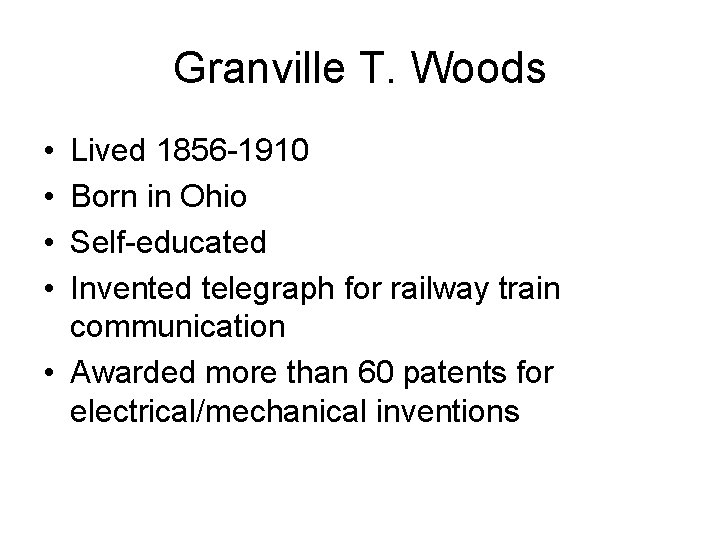 Granville T. Woods • • Lived 1856 -1910 Born in Ohio Self-educated Invented telegraph
