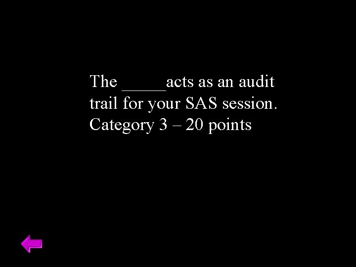 The _____acts as an audit trail for your SAS session. Category 3 – 20