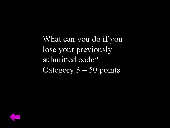 What can you do if you lose your previously submitted code? Category 3 –