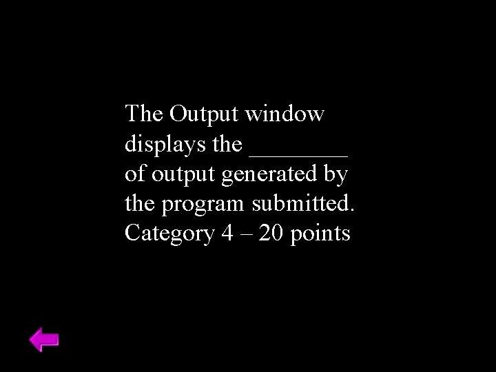 The Output window displays the ____ of output generated by the program submitted. Category