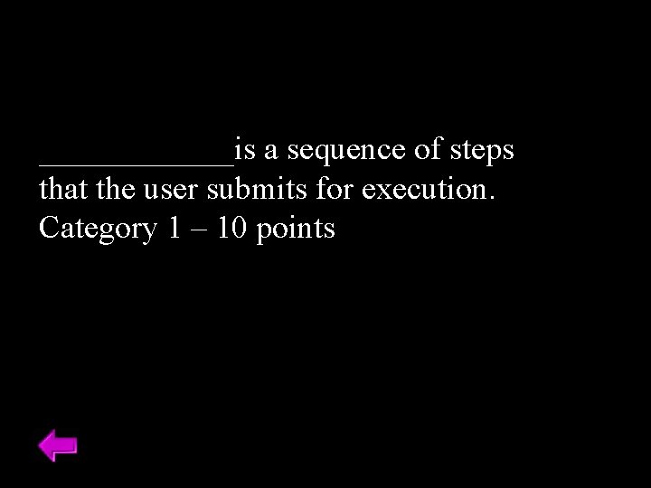 ______is a sequence of steps that the user submits for execution. Category 1 –