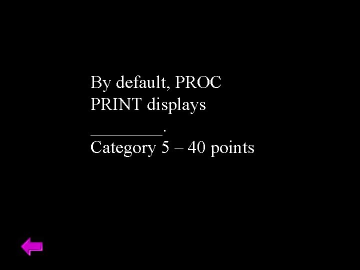 By default, PROC PRINT displays ____. Category 5 – 40 points 