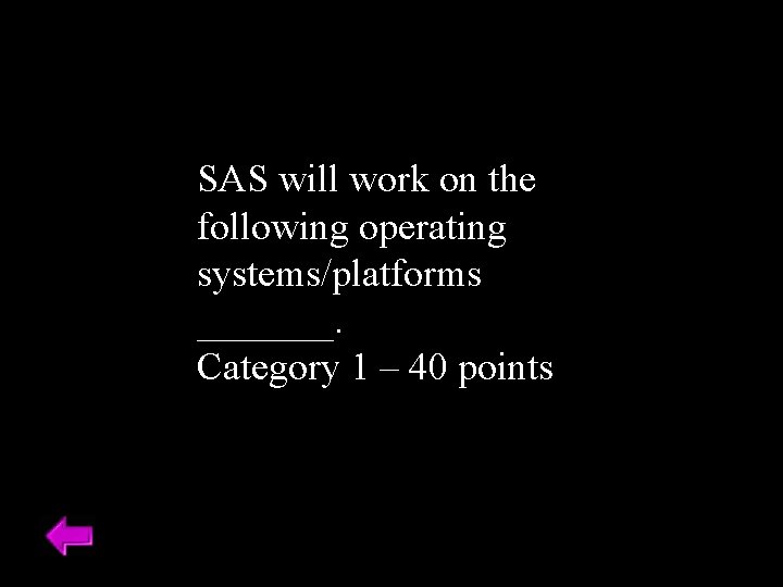 SAS will work on the following operating systems/platforms _______. Category 1 – 40 points