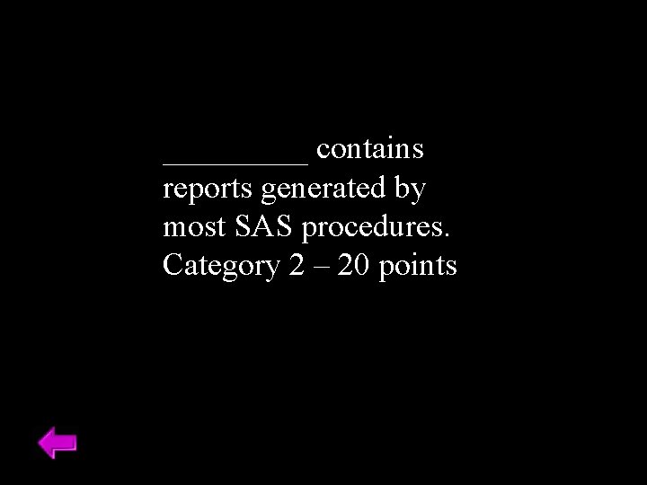 _____ contains reports generated by most SAS procedures. Category 2 – 20 points 