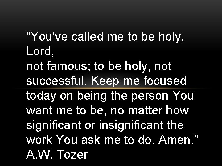 "You've called me to be holy, Lord, not famous; to be holy, not successful.