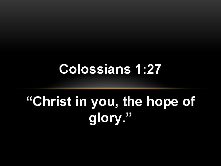 Colossians 1: 27 “Christ in you, the hope of glory. ” 