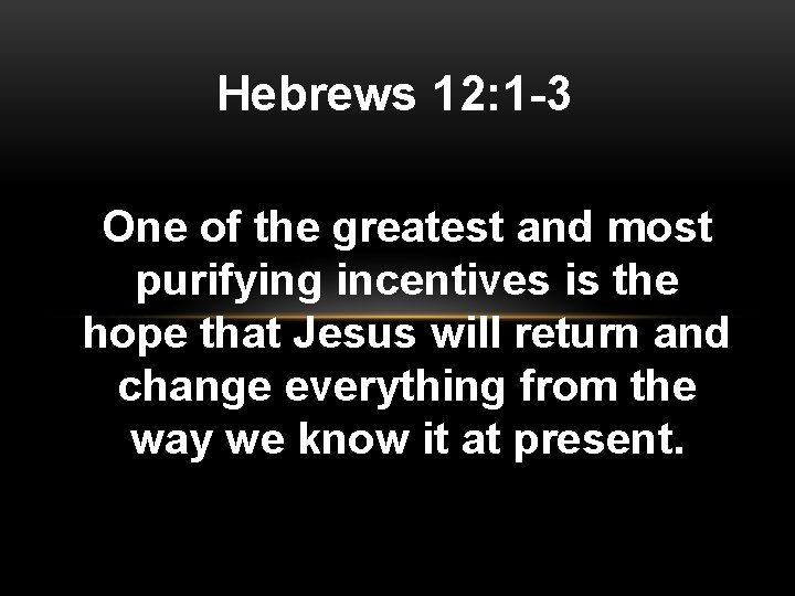 Hebrews 12: 1 -3 One of the greatest and most purifying incentives is the