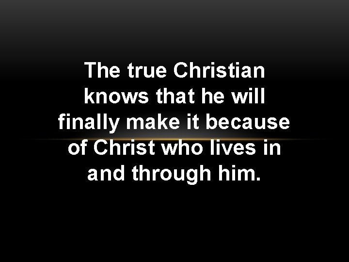 The true Christian knows that he will finally make it because of Christ who