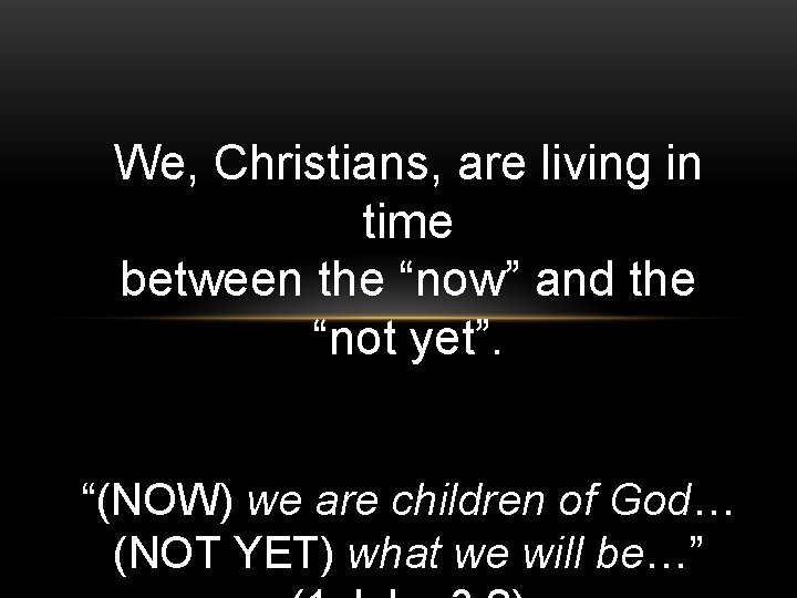 We, Christians, are living in time between the “now” and the “not yet”. “(NOW)