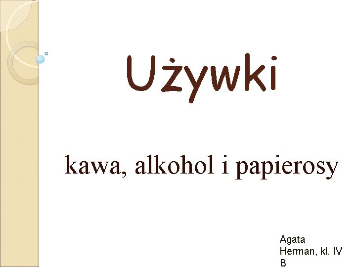 Używki kawa, alkohol i papierosy Agata Herman, kl. IV B 