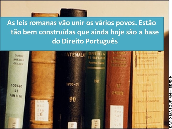 As leis romanas vão unir os vários povos. Estão bem construídas que ainda hoje