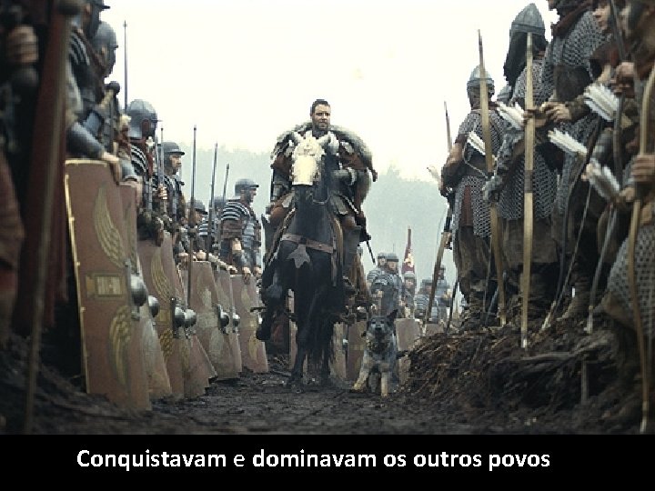 Conquistavam e dominavam os outros povos 