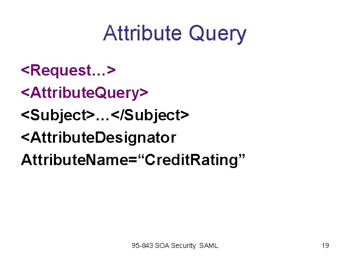 Attribute Query <Request…> <Attribute. Query> <Subject>…</Subject> <Attribute. Designator Attribute. Name=“Credit. Rating” 95 -843 SOA Attribute Query <Request…> <Attribute. Query> <Subject>…</Subject> <Attribute. Designator Attribute. Name=“Credit. Rating” 95 -843 SOA