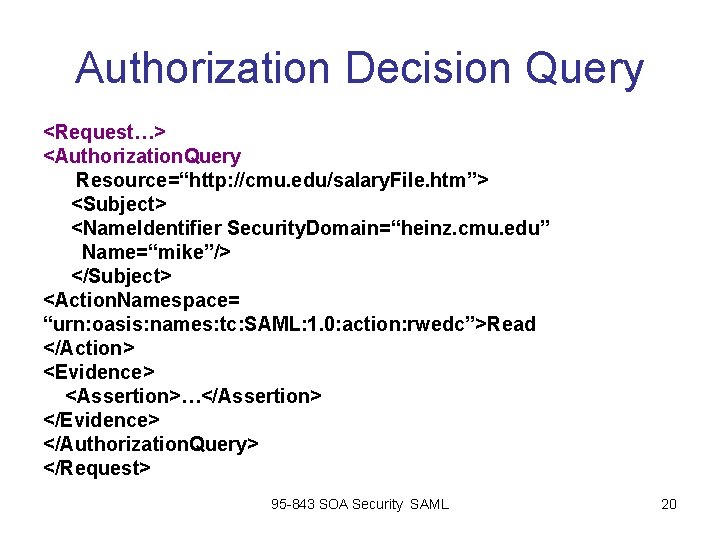 Authorization Decision Query <Request…> <Authorization. Query Resource=“http: //cmu. edu/salary. File. htm”> <Subject> <Name. Identifier Authorization Decision Query <Request…> <Authorization. Query Resource=“http: //cmu. edu/salary. File. htm”> <Subject> <Name. Identifier