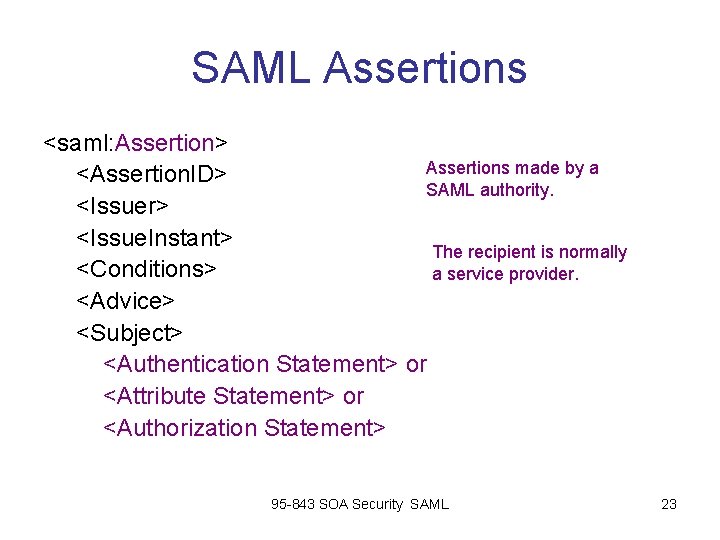 SAML Assertions <saml: Assertion> Assertions made by a <Assertion. ID> SAML authority. <Issuer> <Issue. SAML Assertions <saml: Assertion> Assertions made by a <Assertion. ID> SAML authority. <Issuer> <Issue.