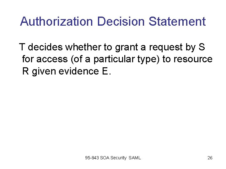 Authorization Decision Statement T decides whether to grant a request by S for access Authorization Decision Statement T decides whether to grant a request by S for access