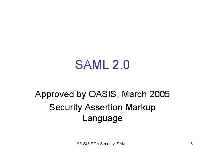 SAML 2. 0 Approved by OASIS, March 2005 Security Assertion Markup Language 95 -843 SAML 2. 0 Approved by OASIS, March 2005 Security Assertion Markup Language 95 -843