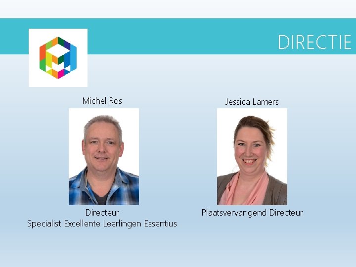 DIRECTIE Michel Ros Jessica Lamers Directeur Specialist Excellente Leerlingen Essentius Plaatsvervangend Directeur DIRECTIE Michel Ros Jessica Lamers Directeur Specialist Excellente Leerlingen Essentius Plaatsvervangend Directeur