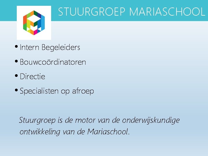 STUURGROEP MARIASCHOOL • Intern Begeleiders • Bouwcoördinatoren • Directie • Specialisten op afroep Stuurgroep STUURGROEP MARIASCHOOL • Intern Begeleiders • Bouwcoördinatoren • Directie • Specialisten op afroep Stuurgroep