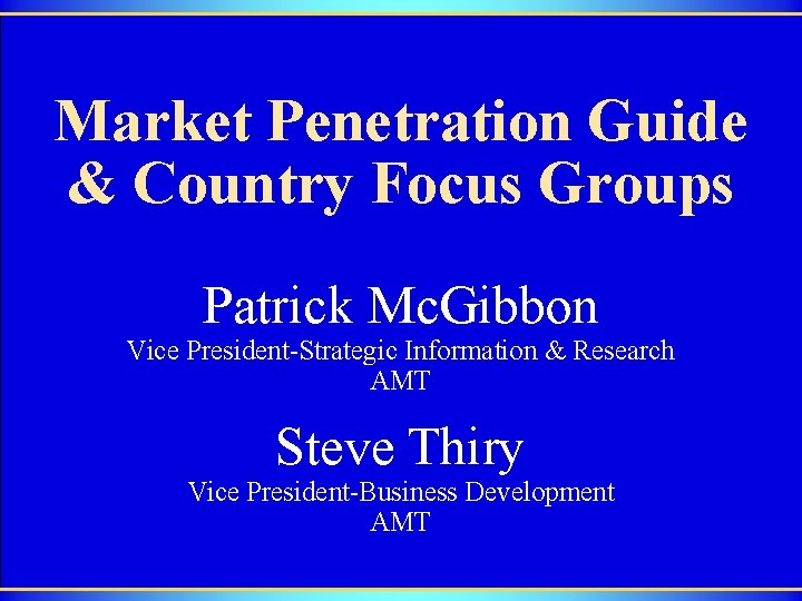 Market Penetration Guide & Country Focus Groups Patrick Mc. Gibbon Vice President-Strategic Information &