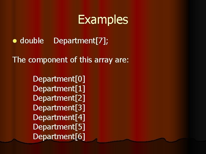 Examples l double Department[7]; The component of this array are: Department[0] Department[1] Department[2] Department[3]