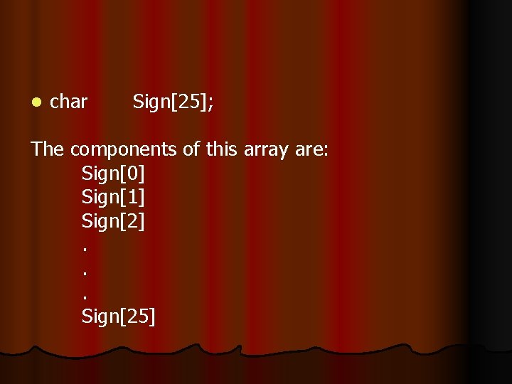 l char Sign[25]; The components of this array are: Sign[0] Sign[1] Sign[2]. . .