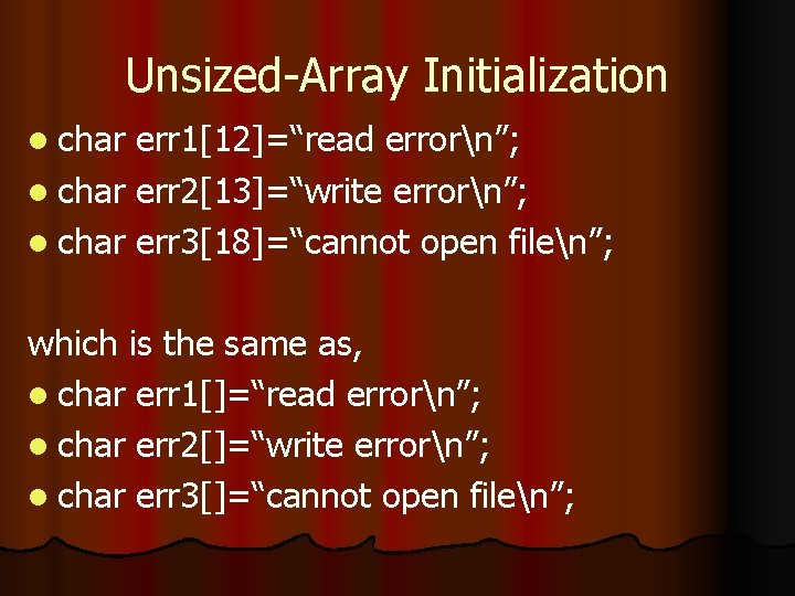 Unsized-Array Initialization l char err 1[12]=“read errorn”; l char err 2[13]=“write errorn”; l char