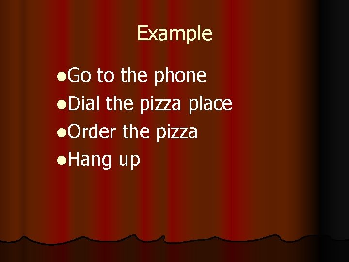 Example l. Go to the phone l. Dial the pizza place l. Order the
