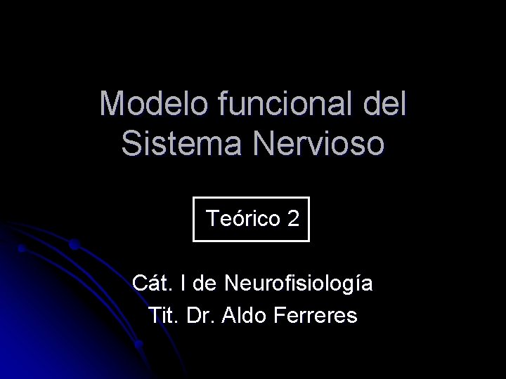 Modelo funcional del Sistema Nervioso Teórico 2 Cát. I de Neurofisiología Tit. Dr. Aldo