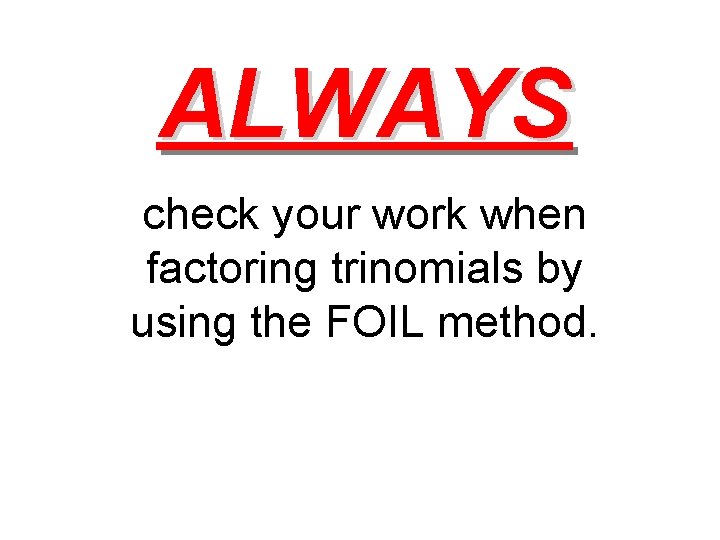 ALWAYS check your work when factoring trinomials by using the FOIL method. 