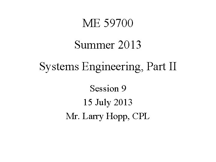 ME 59700 Summer 2013 Systems Engineering, Part II Session 9 15 July 2013 Mr.