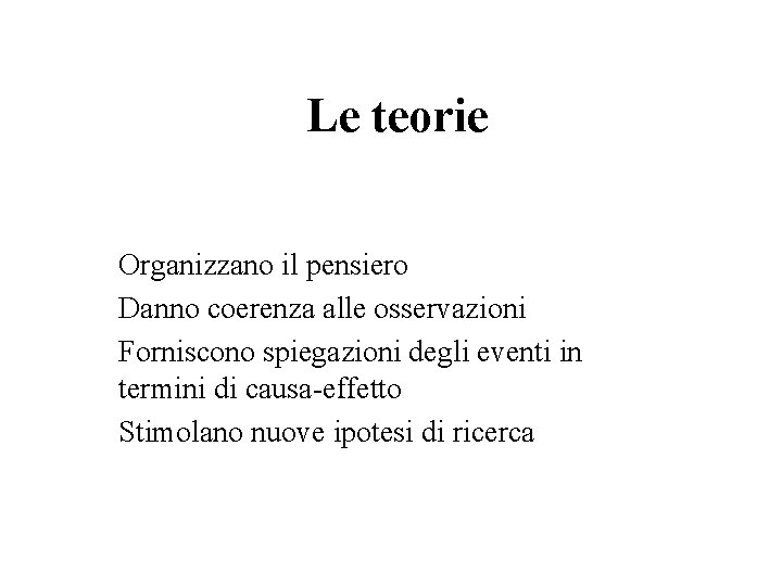 Le teorie Organizzano il pensiero Danno coerenza alle osservazioni Forniscono spiegazioni degli eventi in