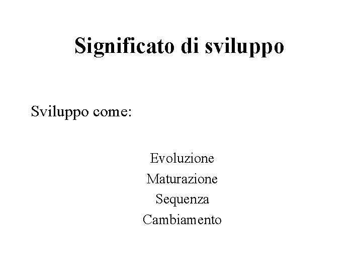 Significato di sviluppo Sviluppo come: Evoluzione Maturazione Sequenza Cambiamento 