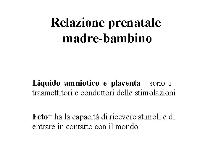 Relazione prenatale madre-bambino Liquido amniotico e placenta= sono i trasmettitori e conduttori delle stimolazioni