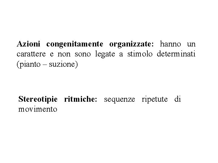 Azioni congenitamente organizzate: hanno un carattere e non sono legate a stimolo determinati (pianto