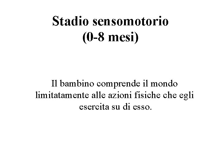 Stadio sensomotorio (0 -8 mesi) Il bambino comprende il mondo limitatamente alle azioni fisiche